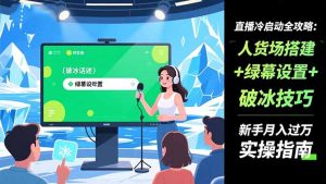 直播冷启动全攻略:人货场搭建+绿幕设置+破冰技巧，新手月入过万实操指南-泱泱学习社