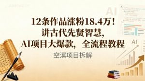 12条作品涨粉18.4W！讲古代智慧，AI项目大爆款，全流程教程-泱泱学习社