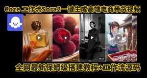 coze智能体sora2一键生成电商带货高端视频工作流保姆级拆解教程,无需剪辑,无需拍摄-泱泱学习社