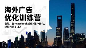 海外广告优化训练营：谷歌广告+Facebook投放+账户优化，轻松月薪1-3万-泱泱学习社