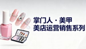 美甲店运营销售系列,助力美甲店老板及从业者提升运营、销售与管理能力-泱泱学习社