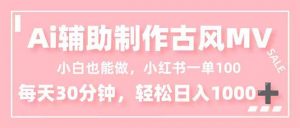 小白也能做！AI辅助制作古风MV，小红薯一单100，每天30分钟轻松日入1000+-泱泱学习社