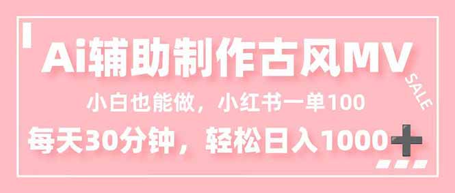 小白也能做！AI辅助制作古风MV，小红薯一单100，每天30分钟轻松日入1000+-泱泱学习社
