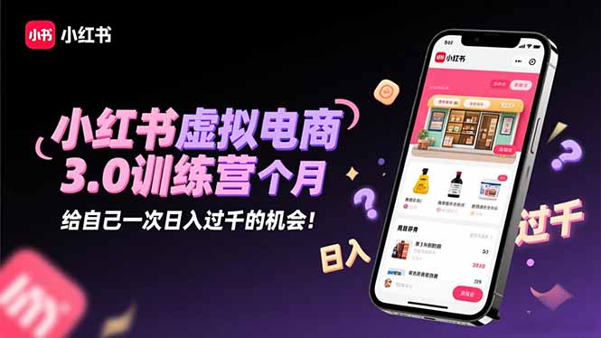 小红书虚拟电商3.0训练营:2025最后1个月,给自己一次日入过千的机会!-泱泱学习社