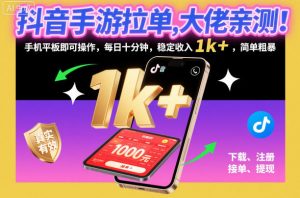 抖音手游拉单，大佬亲测！手机平板即可操作，每日十分钟，稳定收入1k+，简单粗暴【揭秘】-泱泱学习社