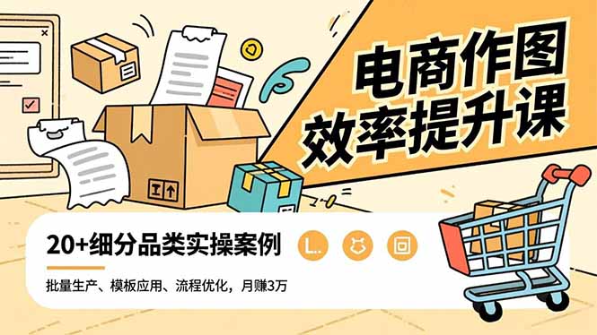 电商作图效率提升课,批量生产、模板应用、流程优化,20+细分品类实操案例,月赚3万-泱泱学习社