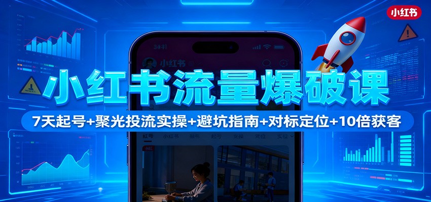 小红书流量爆破课：7天起号+聚光投流实操+避坑指南+对标定位+10倍获客-泱泱学习社