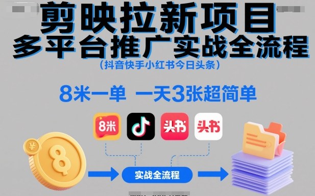 剪映拉新项目多平台推广实战全流程(抖音快手小红书今日头条)，8米一单，一天3张超简单-泱泱学习社