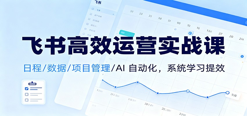 图片[1]-飞书高效运营实战课：日程/数据/项目管理/AI 自动化，系统学习提效-泱泱学习社