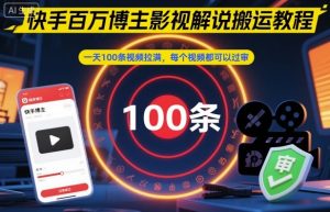 快手百万博主影视解说搬运教程，一天100条视频拉满，每个视频都可以过审-泱泱学习社