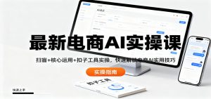 最新电商AI实操课：扫盲+核心运用+扣子工具实操，快速解锁电商AI实用技巧-泱泱学习社