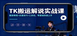 TK搬运解说实战课:翻录教程+去重技巧+工具包,零基础快速上手-泱泱学习社