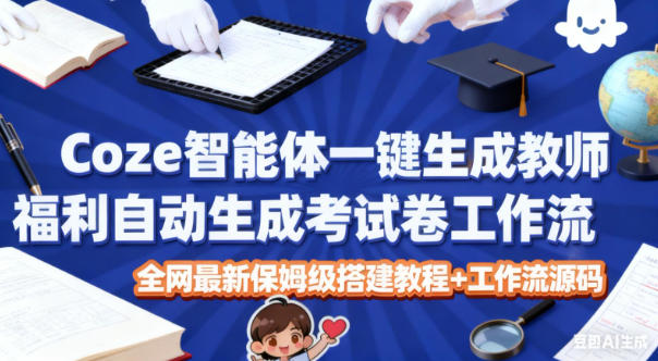 Coze智能体一键生成教师福利自动生成考试试卷工作流,全网最新保姆级搭建教程+工作流源码-泱泱学习社