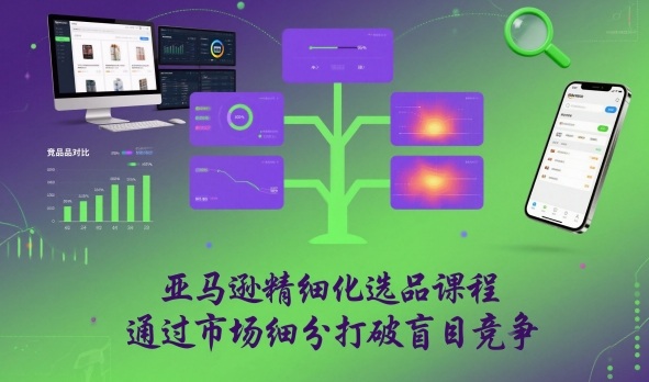 亚马逊精细化选品课程,通过市场细分打破盲目竞争-泱泱学习社