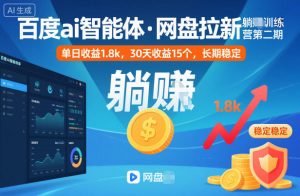 百度ai智能体·网盘拉新躺賺训练营第二期：单日收益1.8k，30天收益15个，长期稳定-泱泱学习社