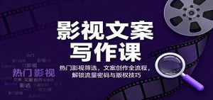 影视文案写作课：热门影视筛选，文案创作全流程，解锁流量密码与版权技巧-泱泱学习社