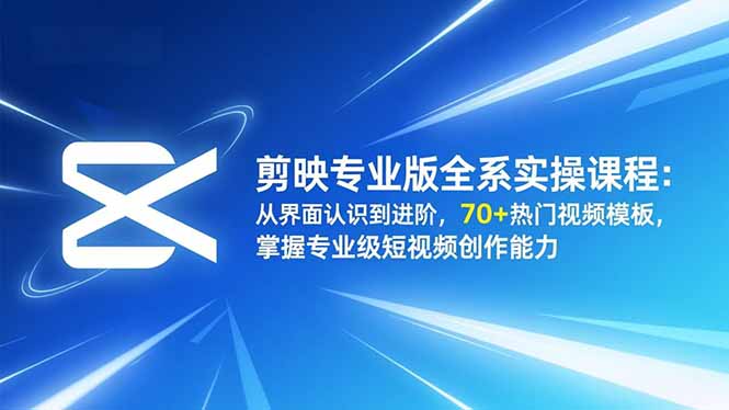 剪映专业版全系实操课程:从界面认识到进阶,70+热门视频模板,掌握专业级短视频创作能力-泱泱学习社