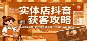实体店抖音获客攻略：AI工具+团购运营+短视频批量创作，同城门店获客转化-泱泱学习社