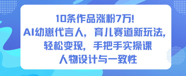 10条作品涨粉7W!AI幼崽代言人,育儿赛道新玩法,轻松变现,手把手实操课-泱泱学习社