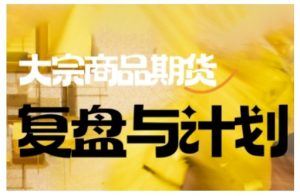 倍增计划·大宗商品期货复盘与计划,掌握在复杂多变的市场中做出明智的交易决策(更新9月)-泱泱学习社