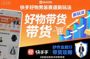 快手好物男装赛道新玩法，抄作业就行，0经验玩转快手好物带货-泱泱学习社