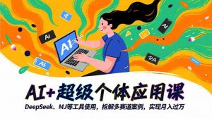 AI+超级个体应用课，DeepSeek,MJ等工具使用,拆解多赛道案例，实现月入过万-泱泱学习社