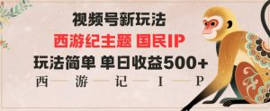 视频号分成新玩法，西游记主题国民IP，玩法简单，单日收益多张-泱泱学习社