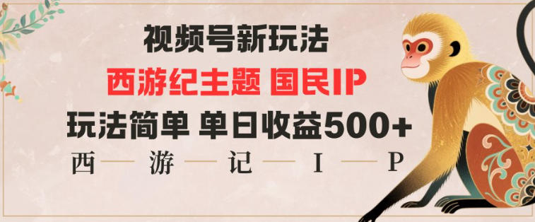 视频号分成新玩法,西游记主题国民IP,玩法简单,单日收益多张-泱泱学习社