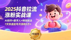 2025抖音拉流涨粉实战课，AI创作+数字人+特效技法，7天快速起号月涨粉5万+-泱泱学习社