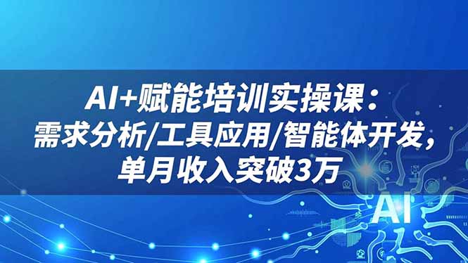 AI+赋能培训实操课：需求分析/工具应用/智能体开发，单月收入突破3万-泱泱学习社
