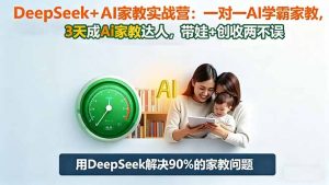DeepSeek+AI家教实战营：1对1AI学霸家教,3天成Ai家教达人,带娃+创收两不误-泱泱学习社