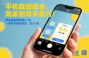 手机截图掘金,简单到有手就行!两张截图就能賺0.7米,一部手机轻松搞定,日入3张【揭秘】-泱泱学习社