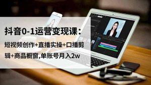 抖音0-1运营变现课:短视频创作+直播实操+口播剪辑+商品橱窗,单账号月入2w-泱泱学习社