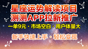 星座运势解读项目，测测APP拉新推广，9元/单，市场空白，用户体量大，新手也能快速...-泱泱学习社