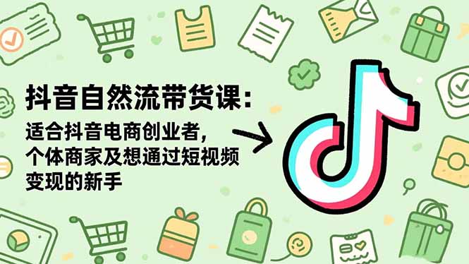 抖音自然流带货课:适合抖音电商创业者,个体商家及想通过短视频变现的新手-泱泱学习社