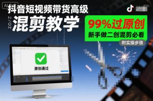 抖音短视频带货高级混剪教学，99%过原创，新手做二创混剪必看-泱泱学习社