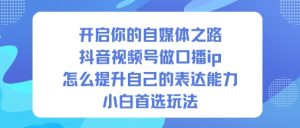 开启你的自媒体之路，抖音视频号做口播ip，怎么提升自己的表达能力，小白首选玩法-泱泱学习社
