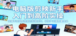 电脑版剪映新手入门到高阶实操，实操不同风格视频的剪辑技巧，轻松产出高质量作品-泱泱学习社