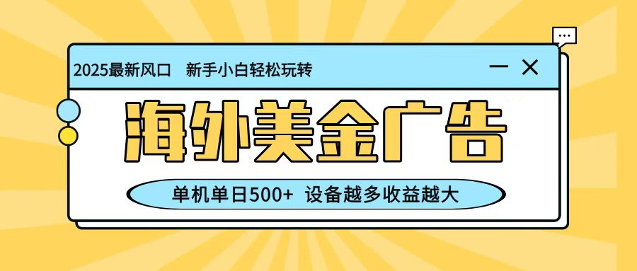 最新蓝海项目，海外美金广告，单机单日500+，可矩阵放大，设备越多收益越大-泱泱学习社