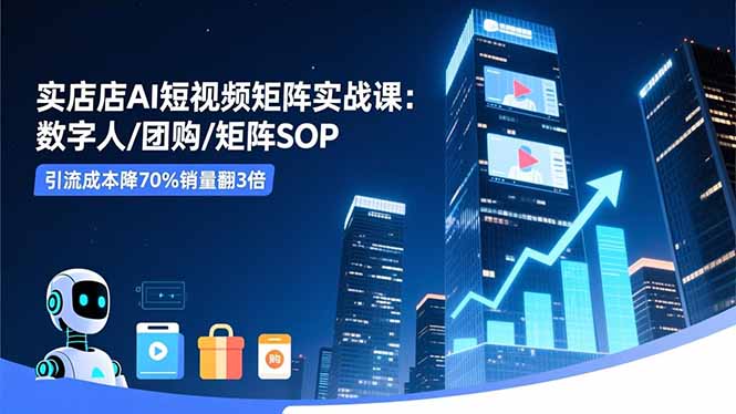 实体店AI短视频矩阵实战课：数字人/团购/矩阵SOP，引流成本降70%销量翻3倍-泱泱学习社