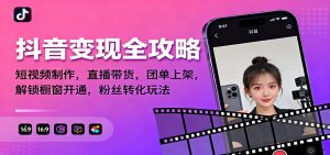 抖音变现全攻略：短视频制作，直播带货，团单上架，解锁橱窗开通，粉丝转化玩法-泱泱学习社