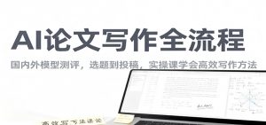 AI论文写作全流程,国内外模型测评,选题到投稿,实操课学高效写作方法-泱泱学习社