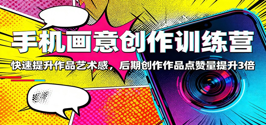图片[1]-手机画意创作训练营：快速提升作品艺术感，后期创作作品点赞量提升3倍-泱泱学习社