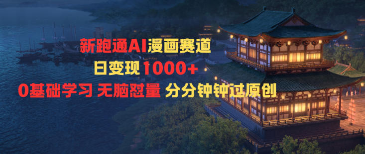 新跑通AI漫画赛道日变现1k+0基础学习无脑怼量分分钟钟过原创-泱泱学习社