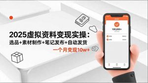 2025虚拟资料变现实操:选品+素材制作+笔记发布+自动发货,一个月变现10w+-泱泱学习社