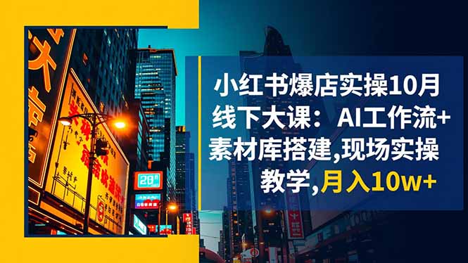 小红书爆店实操10月线下大课：AI工作流+素材库搭建,现场实操教学,月入10w+-泱泱学习社