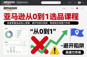 亚马逊从0到1选品课程，快速掌握选品核心逻辑，避开同质化陷阱，精准锁定高潜力市场-泱泱学习社
