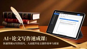 AI+论文写作速成课：快速掌握AI写作技巧，大幅提升论文创作效率与质量-泱泱学习社