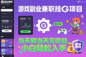 游戏副业兼职挂G项目，当天做当天见收益,日入1k+，小白轻松入手【揭秘】-泱泱学习社