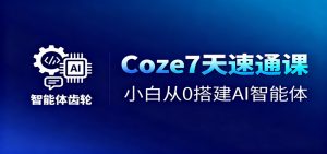 Coze7天速通课，小白从0搭建AI智能体+短视频工作流-泱泱学习社